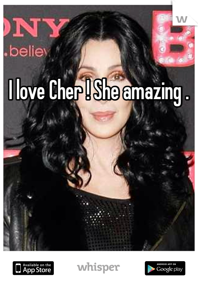 I love Cher ! She amazing .
