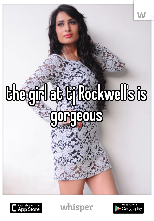 the girl at tj Rockwell's is gorgeous 