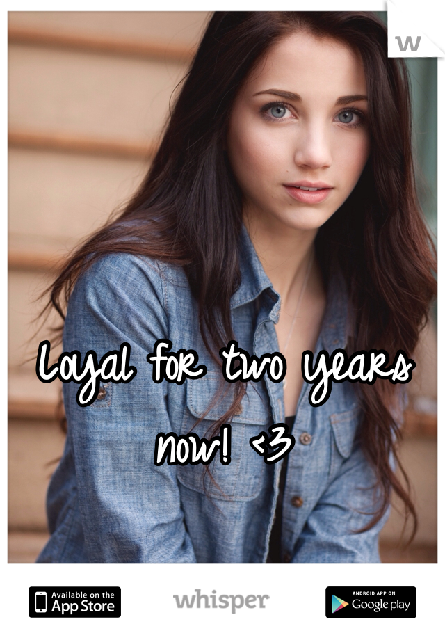 Loyal for two years now! <3