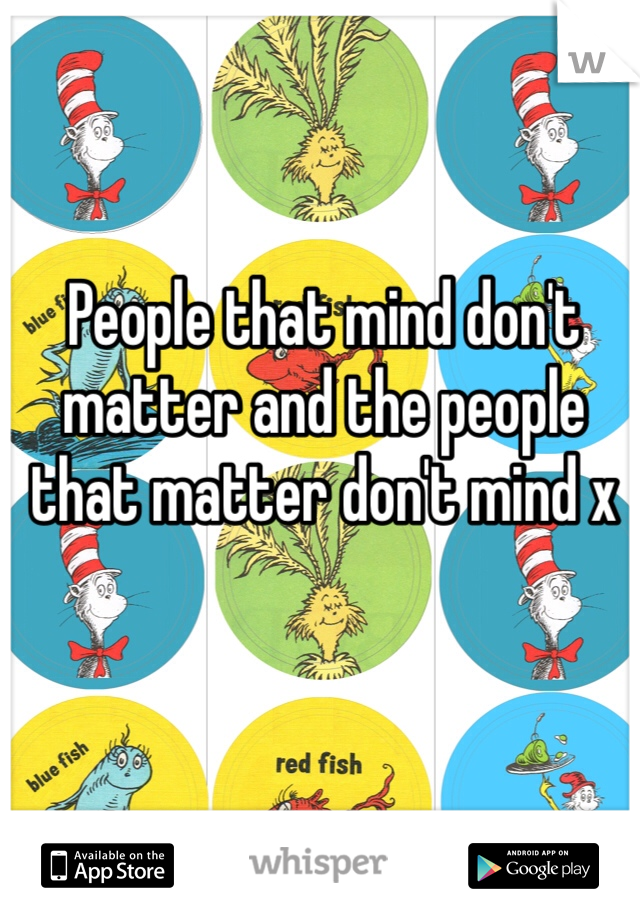 People that mind don't matter and the people that matter don't mind x