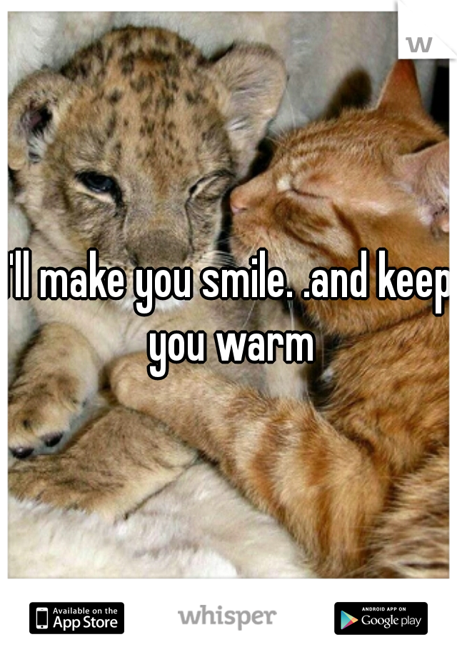 I'll make you smile. .and keep you warm