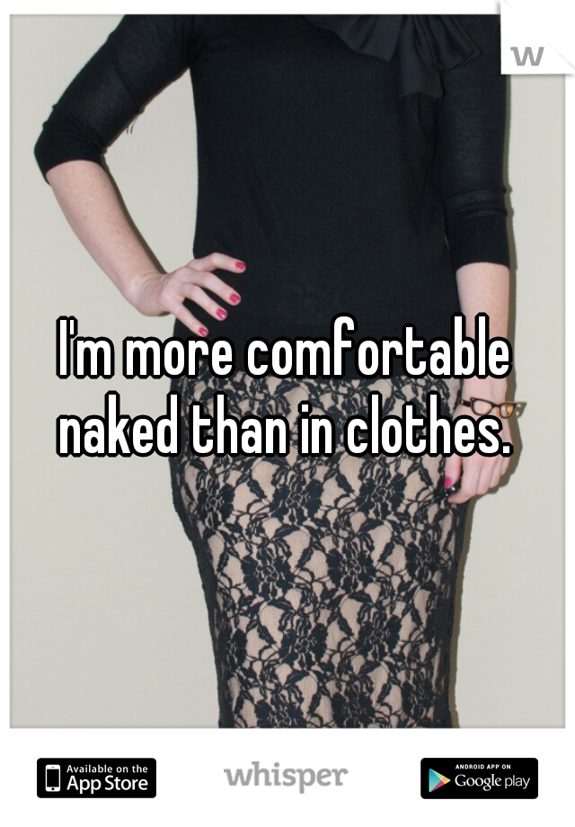 I'm more comfortable naked than in clothes. 