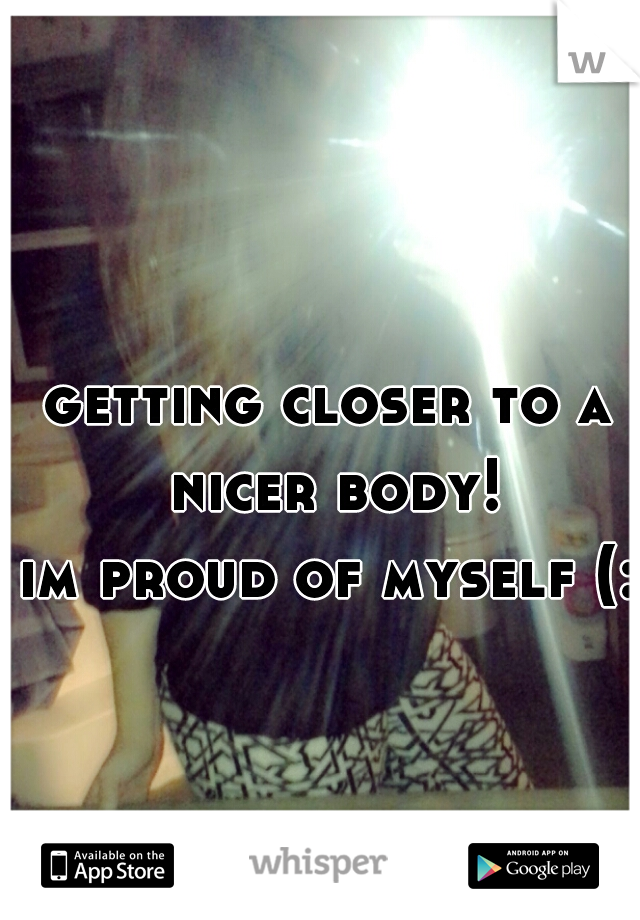 getting closer to a nicer body!
im proud of myself (: