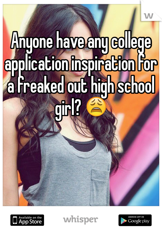 Anyone have any college application inspiration for a freaked out high school girl? 😩