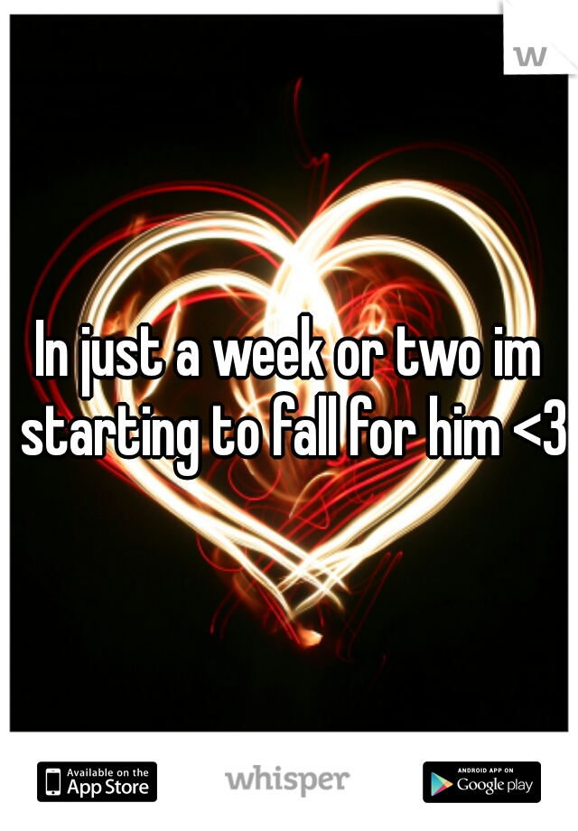 In just a week or two im starting to fall for him <3
