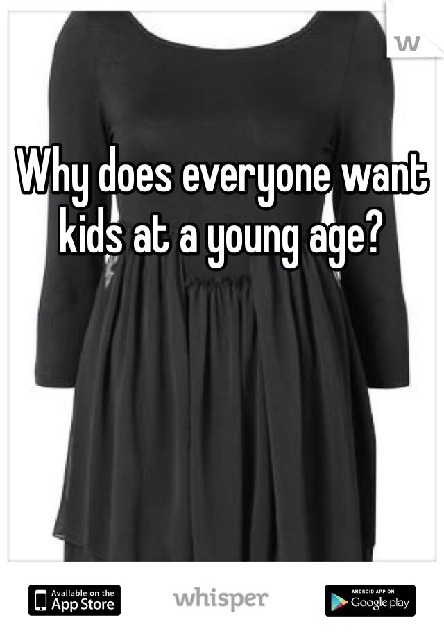 Why does everyone want kids at a young age?