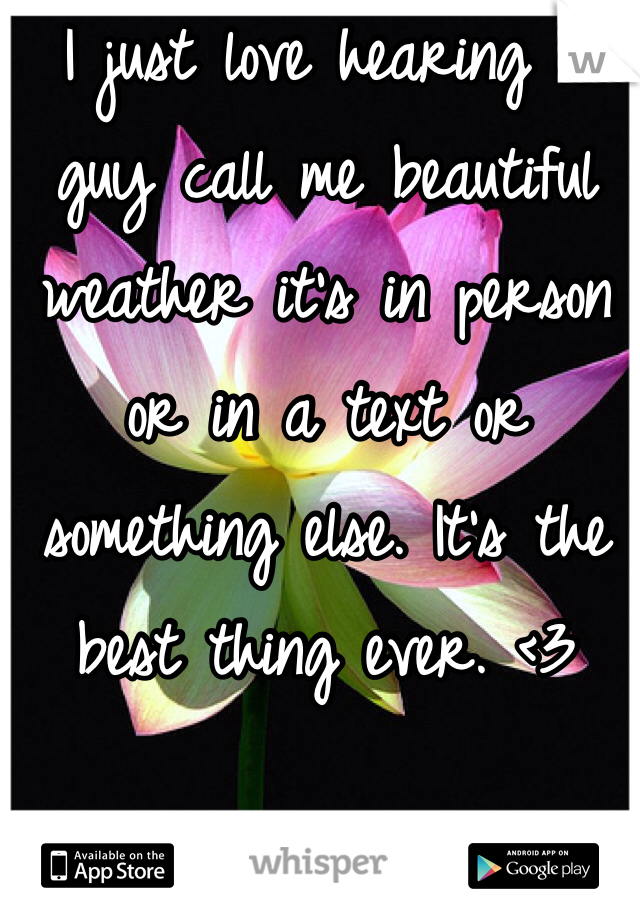I just love hearing a guy call me beautiful weather it's in person or in a text or something else. It's the best thing ever. <3