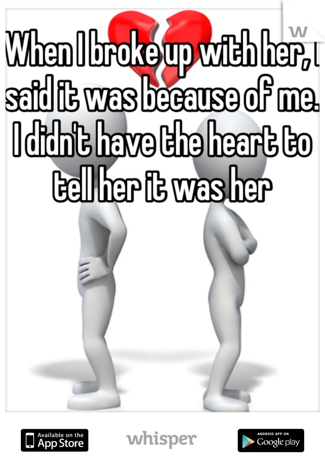 When I broke up with her, I said it was because of me. I didn't have the heart to tell her it was her