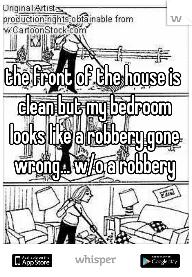 the front of the house is clean but my bedroom looks like a robbery gone wrong... w/o a robbery