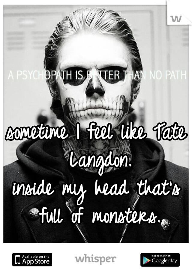 sometime I feel like Tate Langdon.
inside my head that's full of monsters.