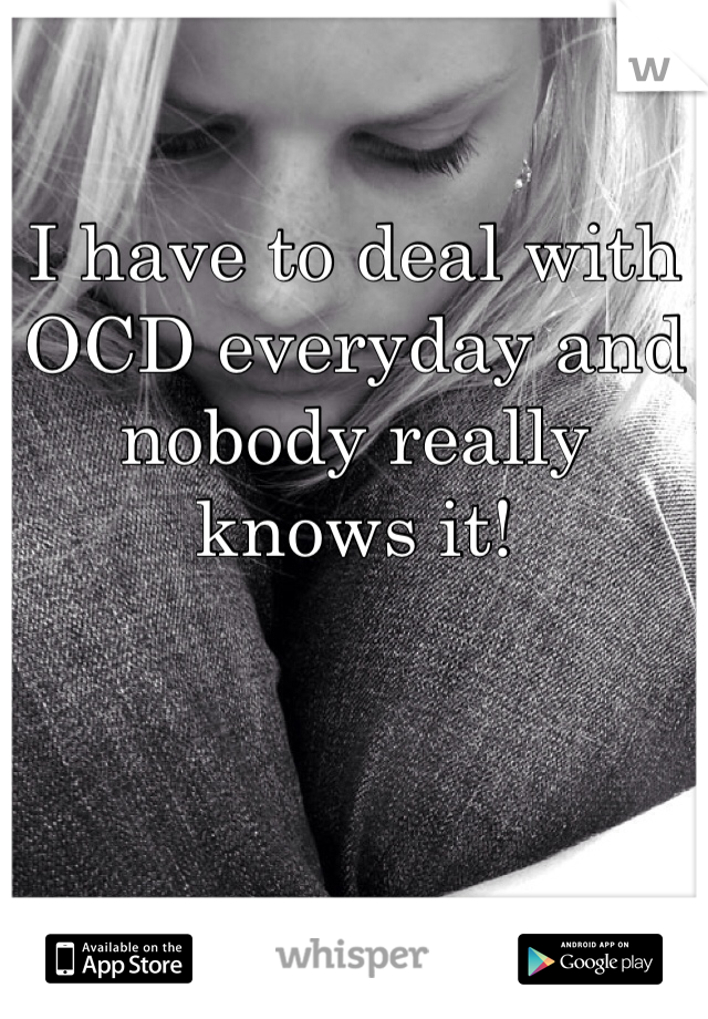 I have to deal with OCD everyday and nobody really knows it! 
