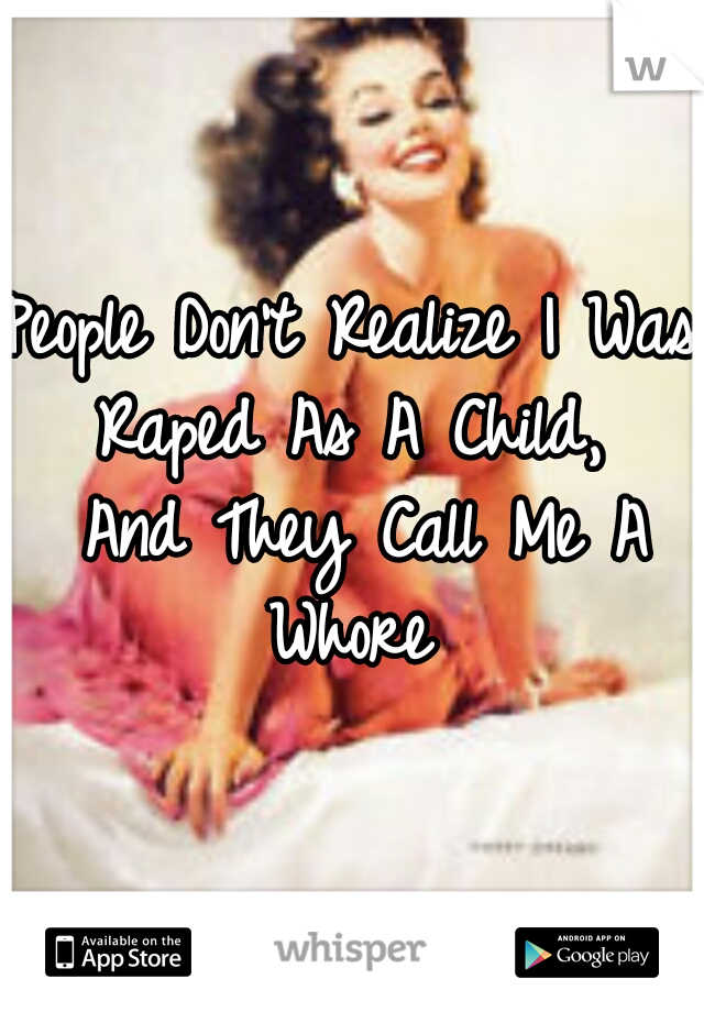 People Don't Realize I Was Raped As A Child,  And They Call Me A Whore 