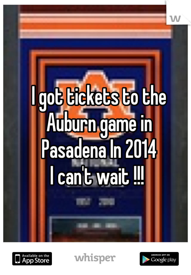 I got tickets to the 
Auburn game in 
Pasadena In 2014 
I can't wait !!! 
