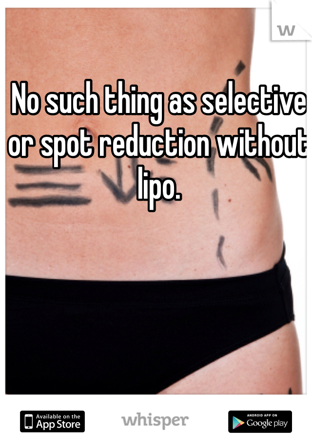 No such thing as selective or spot reduction without lipo. 