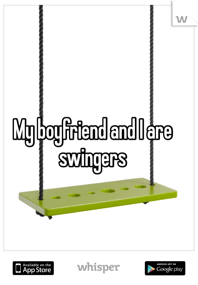 My boyfriend and I are swingers