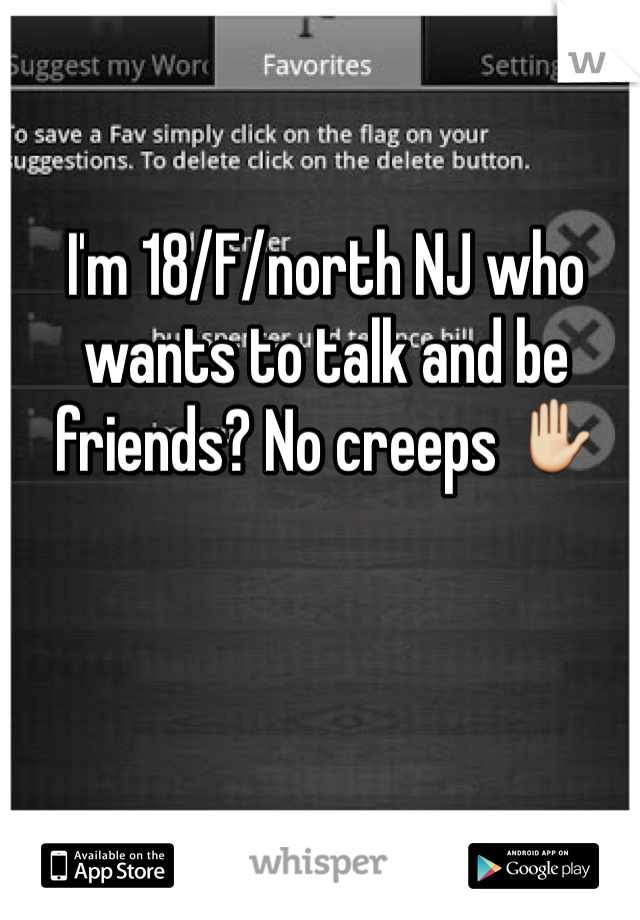 I'm 18/F/north NJ who wants to talk and be friends? No creeps ✋