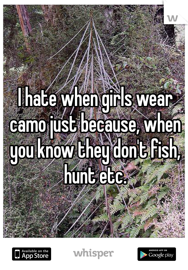 I hate when girls wear camo just because, when you know they don't fish, hunt etc.
