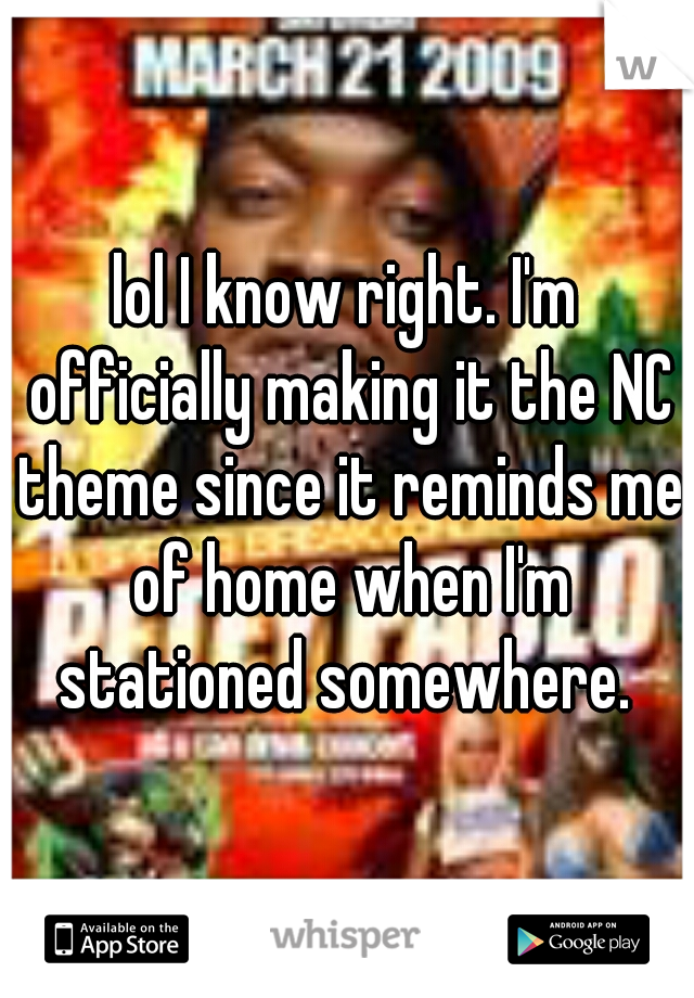 lol I know right. I'm officially making it the NC theme since it reminds me of home when I'm stationed somewhere. 