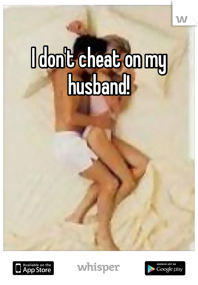 I don't cheat on my husband! 