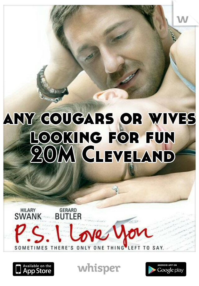 any cougars or wives looking for fun 20M Cleveland
