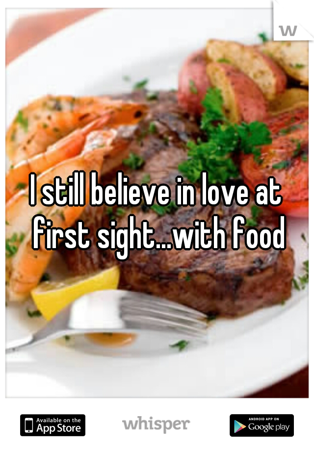 I still believe in love at first sight...with food