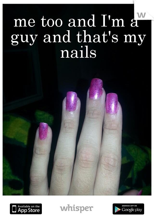 me too and I'm a guy and that's my nails
