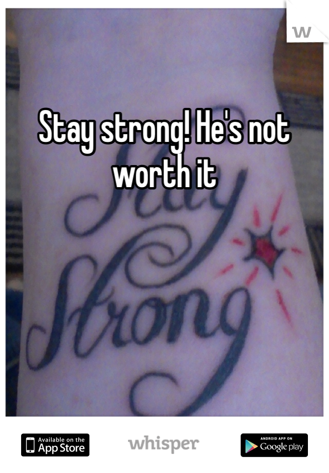 Stay strong! He's not worth it