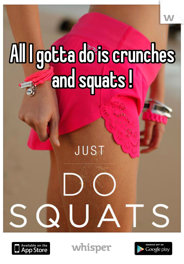 All I gotta do is crunches and squats ! 