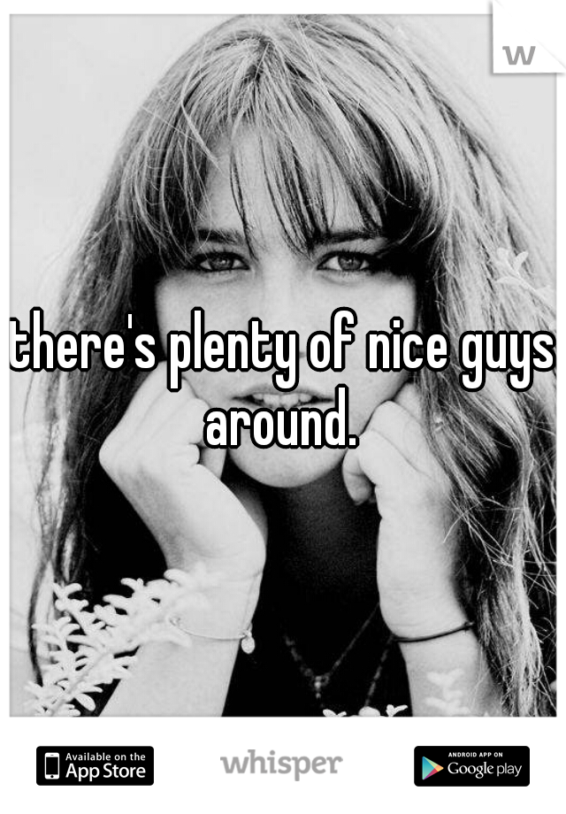 there's plenty of nice guys around. 