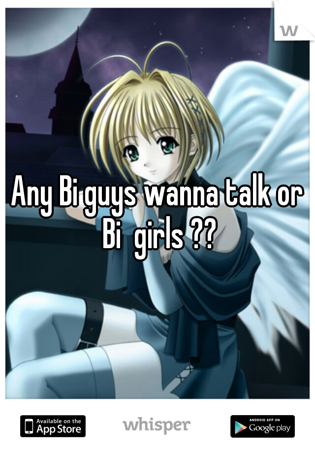 Any Bi guys wanna talk or Bi  girls ??