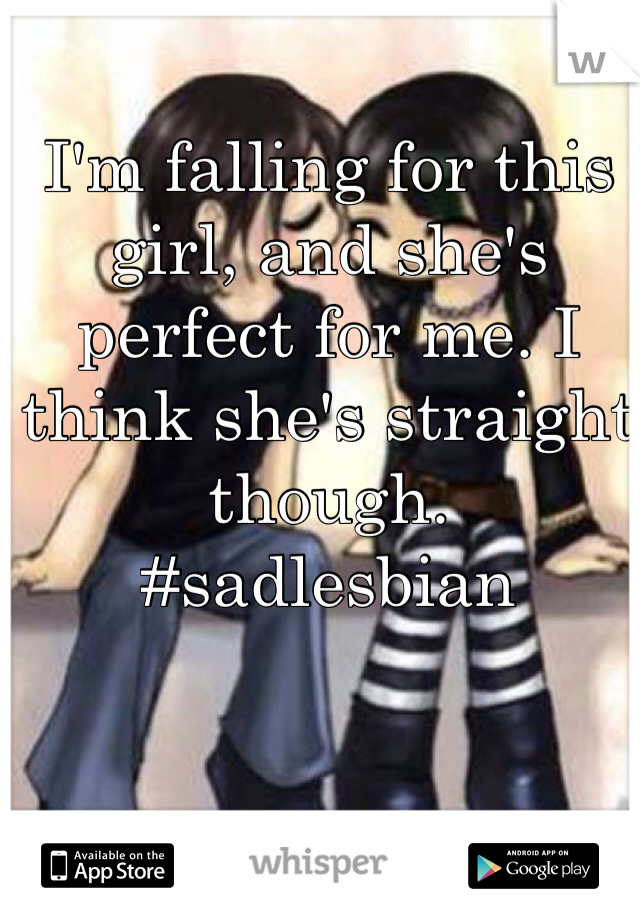 I'm falling for this girl, and she's perfect for me. I think she's straight though.
#sadlesbian