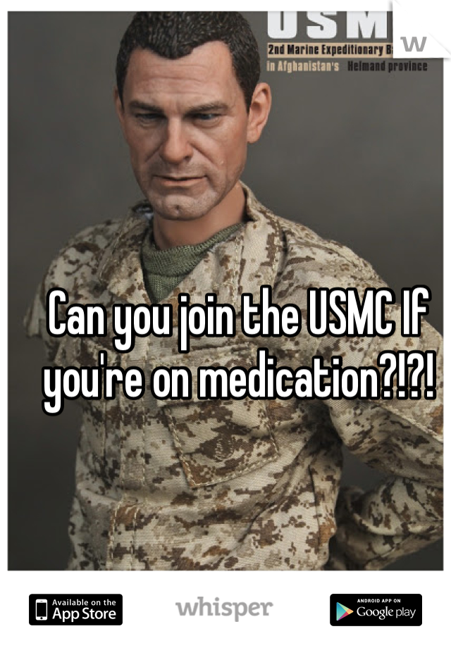 Can you join the USMC If you're on medication?!?!