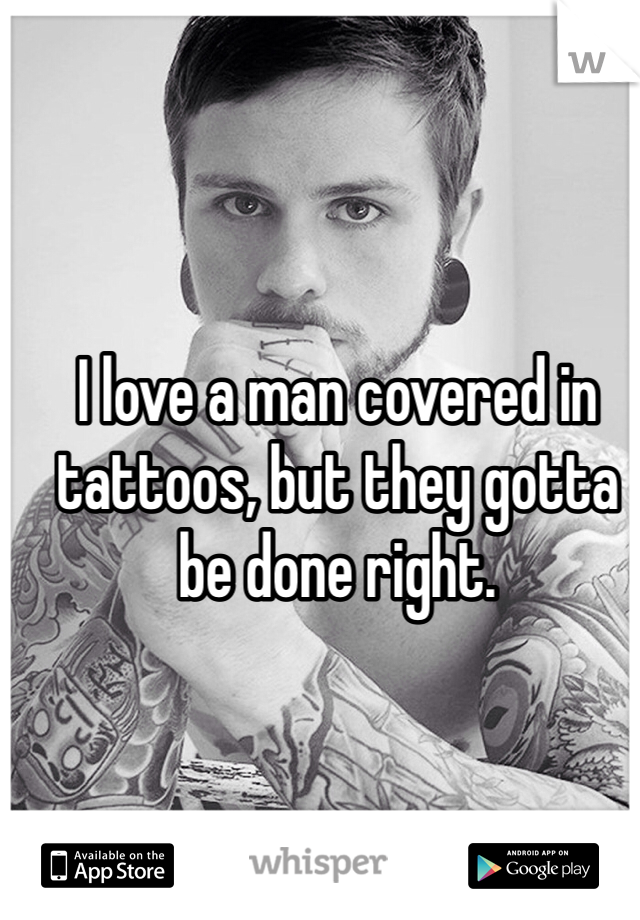 I love a man covered in tattoos, but they gotta be done right. 