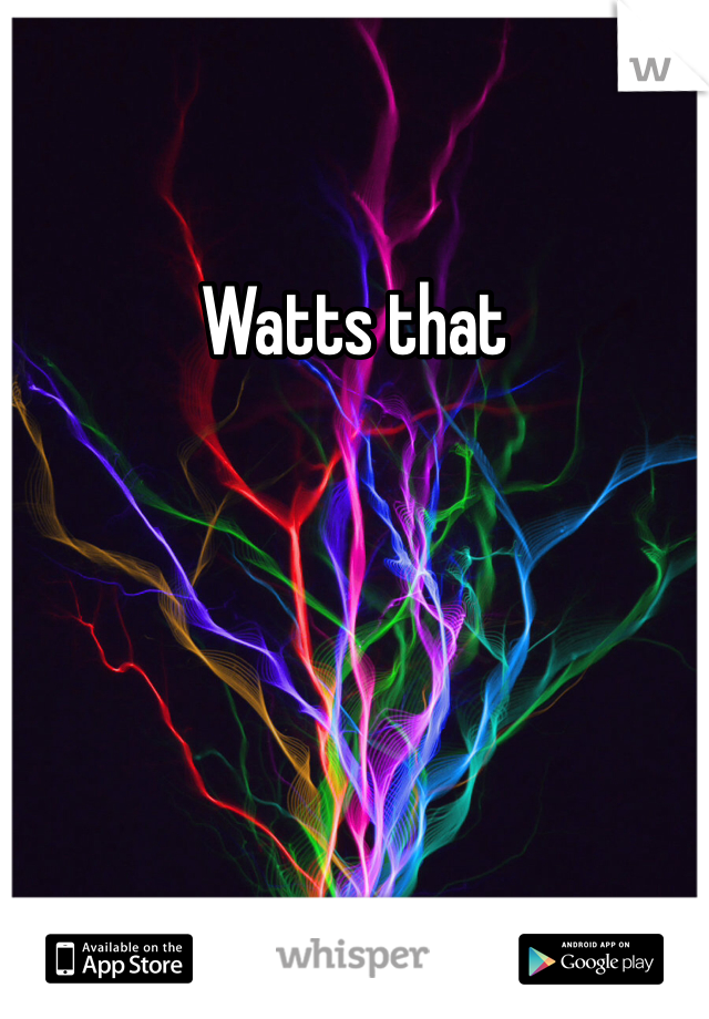 Watts that