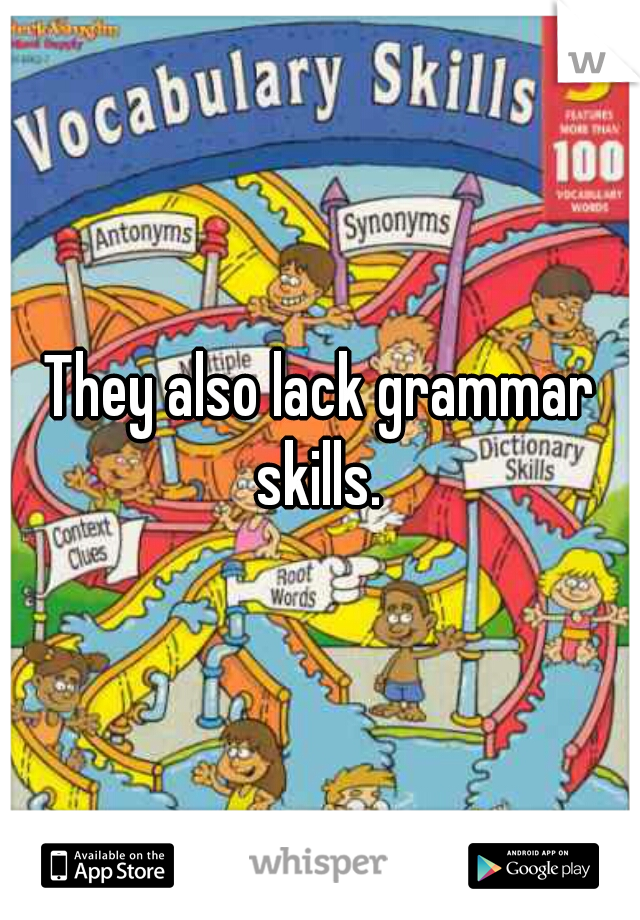 They also lack grammar skills. 