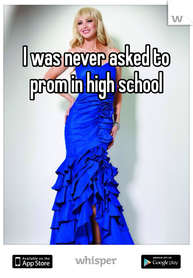 I was never asked to prom in high school 