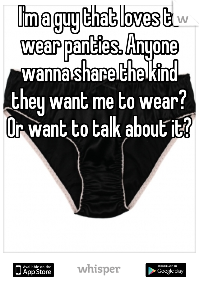 I'm a guy that loves to wear panties. Anyone wanna share the kind they want me to wear? Or want to talk about it?