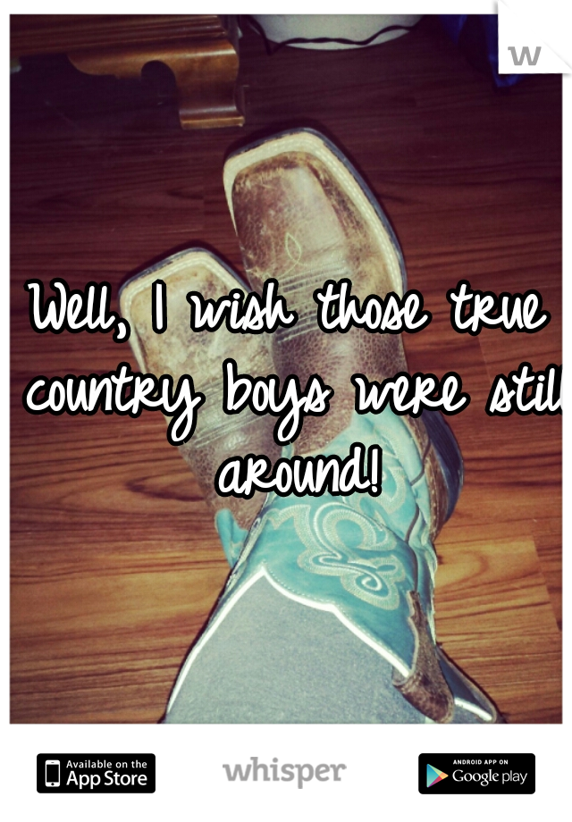 Well, I wish those true country boys were still around!
