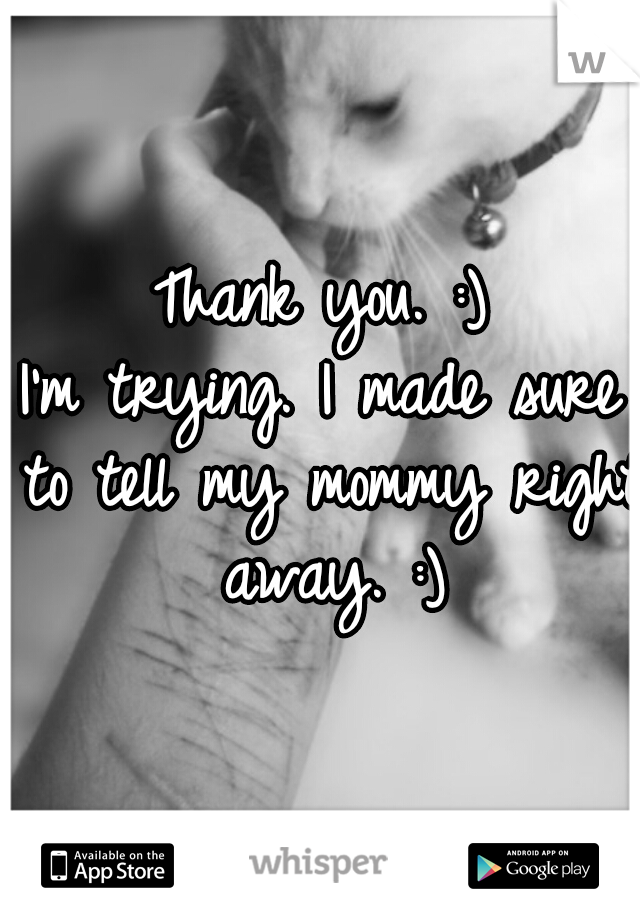 Thank you. :)
I'm trying. I made sure to tell my mommy right away. :)
