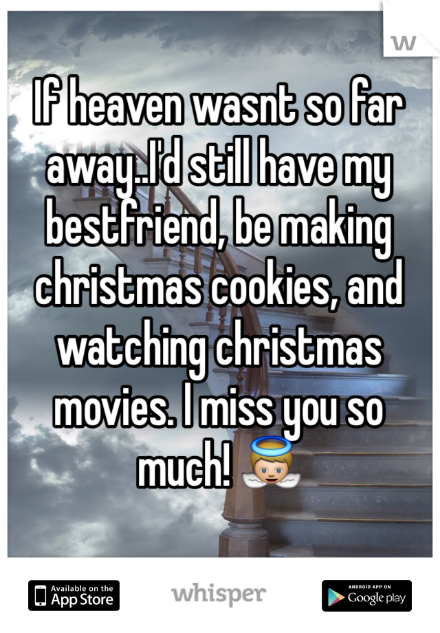 If heaven wasnt so far away..I'd still have my bestfriend, be making christmas cookies, and watching christmas movies. I miss you so much! 👼