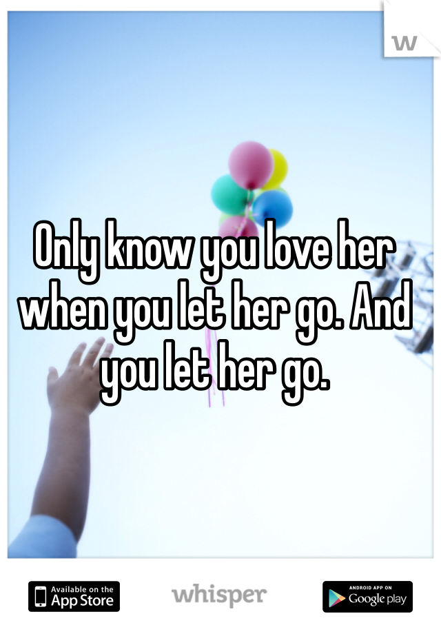 Only know you love her when you let her go. And you let her go. 
