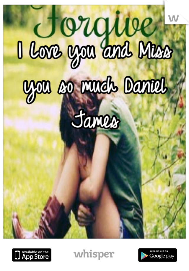 I Love you and Miss you so much Daniel James 