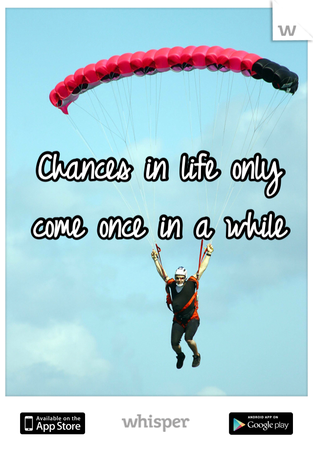 Chances in life only come once in a while