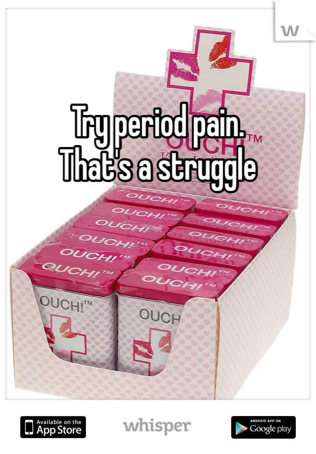 Try period pain.
That's a struggle 