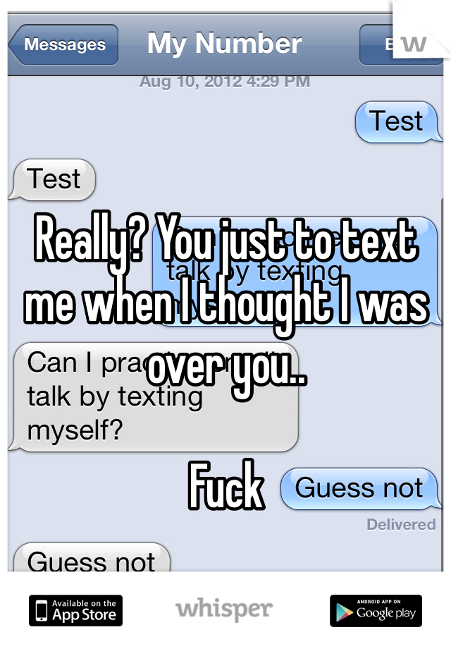 Really? You just to text me when I thought I was over you.. 

Fuck