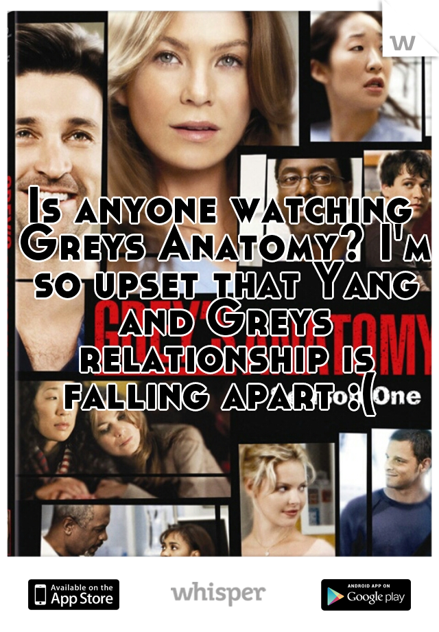 Is anyone watching Greys Anatomy? I'm so upset that Yang and Greys relationship is falling apart :( 