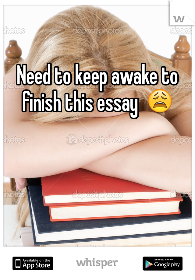 Need to keep awake to finish this essay  😩