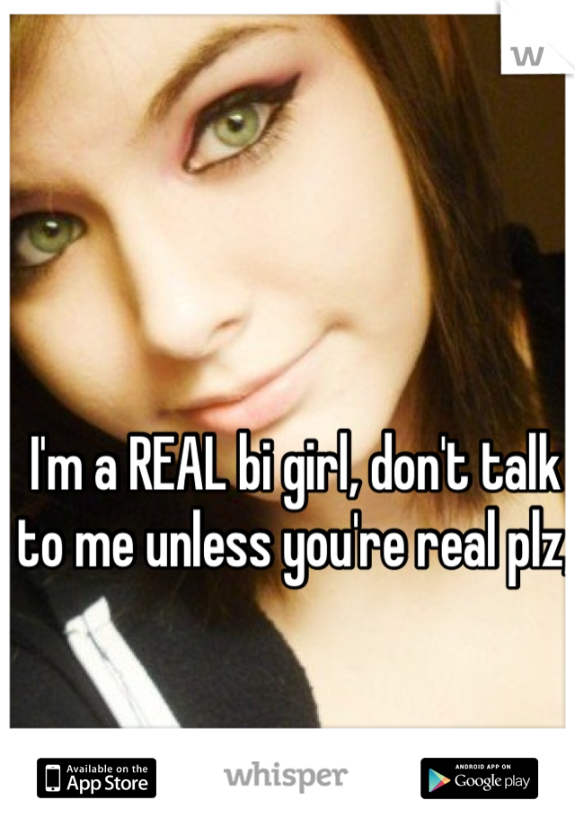 I'm a REAL bi girl, don't talk to me unless you're real plz, 