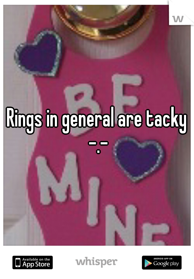 Rings in general are tacky -.-
