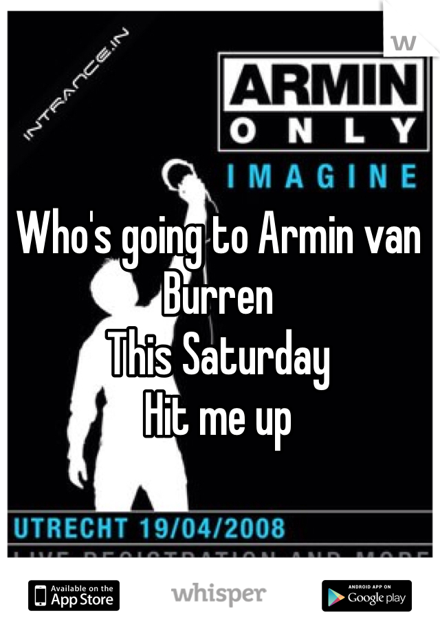 Who's going to Armin van Burren
This Saturday 
Hit me up 
